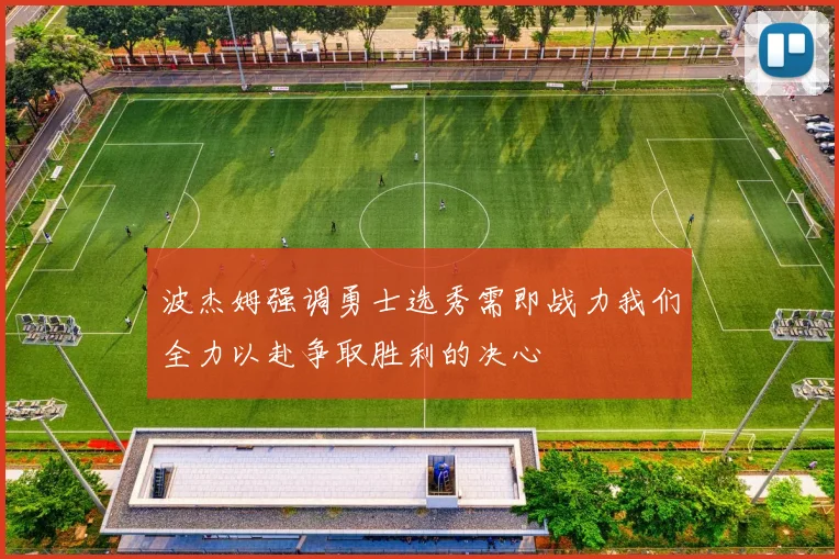 波杰姆强调勇士选秀需即战力我们全力以赴争取胜利的决心
