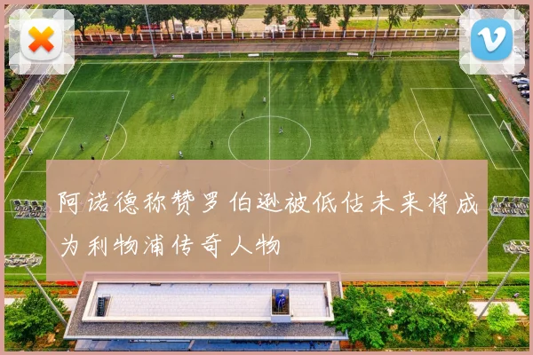 阿诺德称赞罗伯逊被低估未来将成为利物浦传奇人物