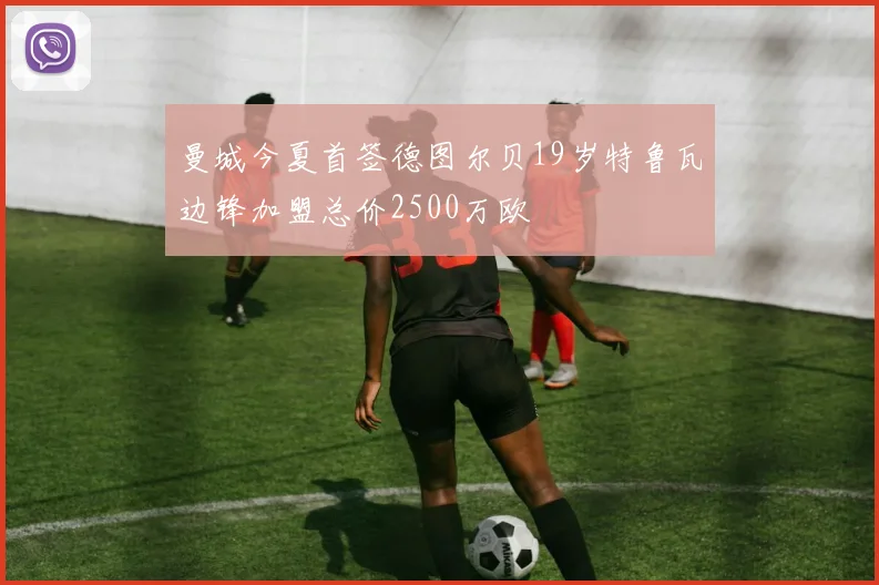 曼城今夏首签德图尔贝19岁特鲁瓦边锋加盟总价2500万欧