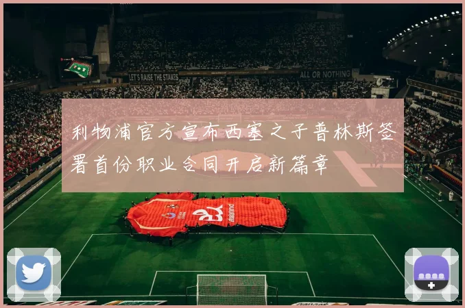 利物浦官方宣布西塞之子普林斯签署首份职业合同开启新篇章
