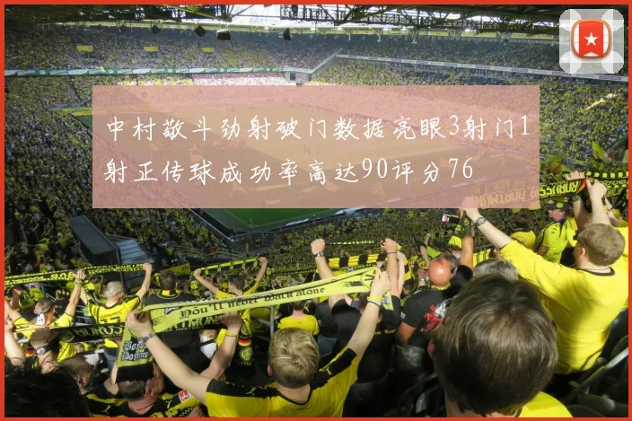 中村敬斗劲射破门数据亮眼3射门1射正传球成功率高达90评分76