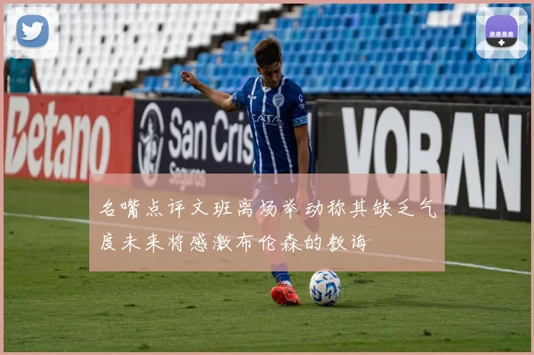 名嘴点评文班离场举动称其缺乏气度未来将感激布伦森的教诲