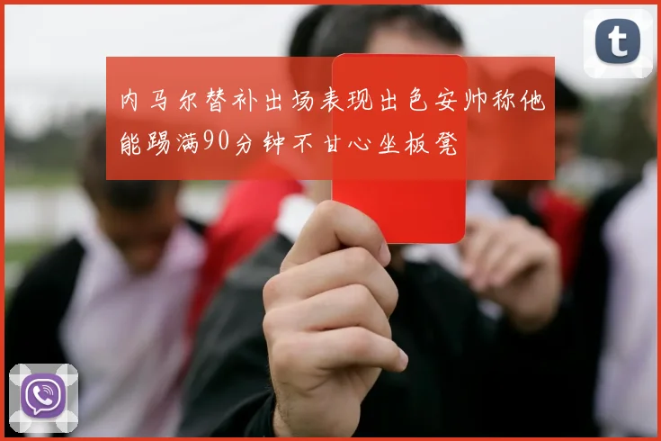 内马尔替补出场表现出色安帅称他能踢满90分钟不甘心坐板凳
